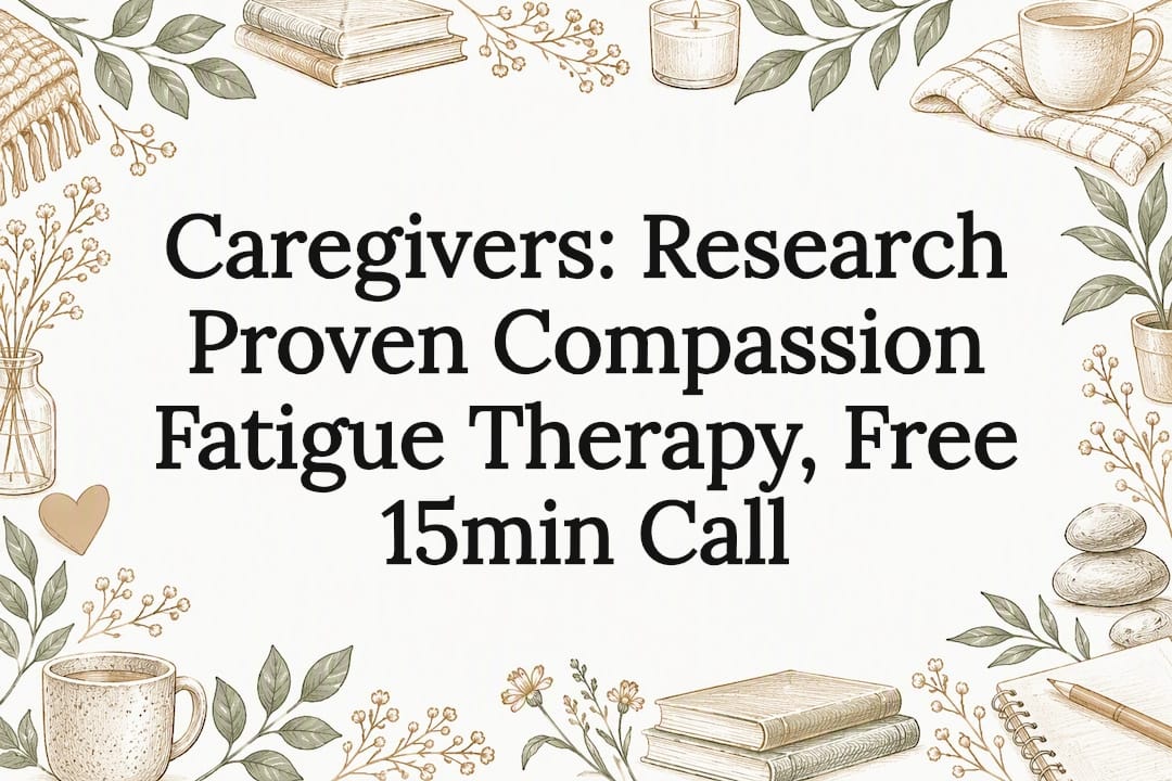 Caregivers: Research Proven Compassion Fatigue Therapy, Free 15min Call